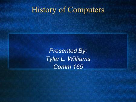 History of Computers Presented By: Tyler L. Williams Comm 165.