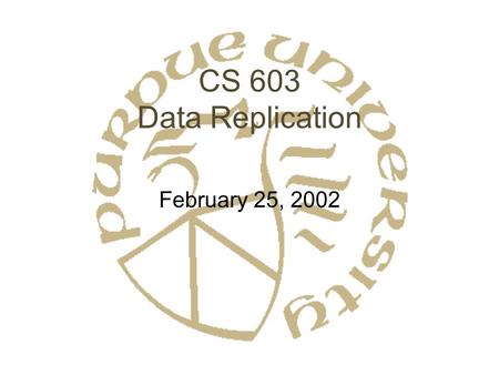 CS 603 Data Replication February 25, 2002. Data Replication: Why? Fault Tolerance –Hot backup –Catastrophic failure Performance –Parallelism –Decreased.