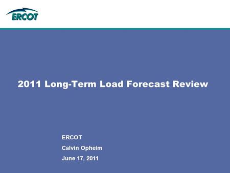 2011 Long-Term Load Forecast Review ERCOT Calvin Opheim June 17, 2011.