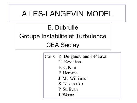 A LES-LANGEVIN MODEL B. Dubrulle Groupe Instabilite et Turbulence CEA Saclay Colls: R. Dolganov and J-P Laval N. Kevlahan E.-J. Kim F. Hersant J. Mc Williams.