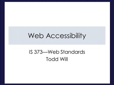 Web Accessibility IS 373—Web Standards Todd Will.