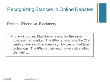 Recognizing Stances in Online Debates Debate: iPhone vs. Blackberry iPhone of course. Blackberry is now for the senior businessmen market! The iPhone incarnate.