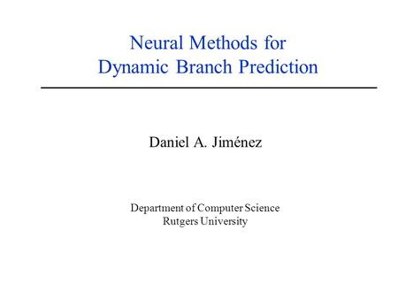 Neural Methods for Dynamic Branch Prediction Daniel A. Jiménez Department of Computer Science Rutgers University.