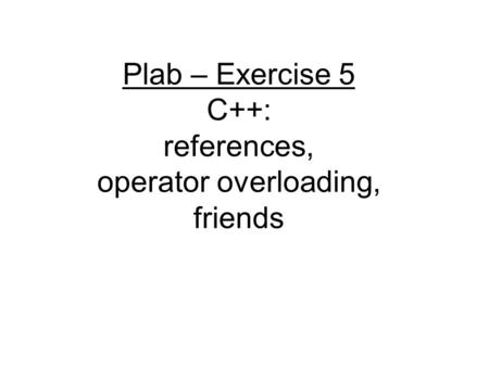 Plab – Exercise 5 C++: references, operator overloading, friends.