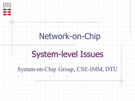 Network-on-Chip System-level Issues System-on-Chip Group, CSE-IMM, DTU.