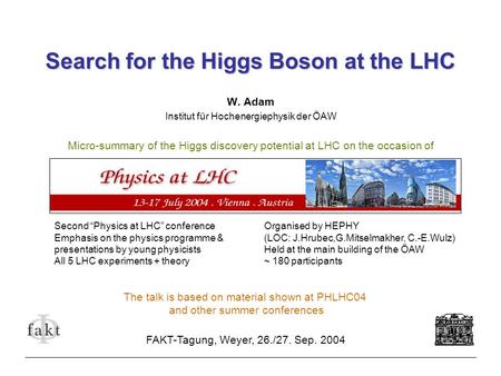 Search for the Higgs Boson at the LHC W. Adam Institut für Hochenergiephysik der ÖAW Micro-summary of the Higgs discovery potential at LHC on the occasion.