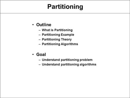 Partitioning Outline –What is Partitioning –Partitioning Example –Partitioning Theory –Partitioning Algorithms Goal –Understand partitioning problem –Understand.