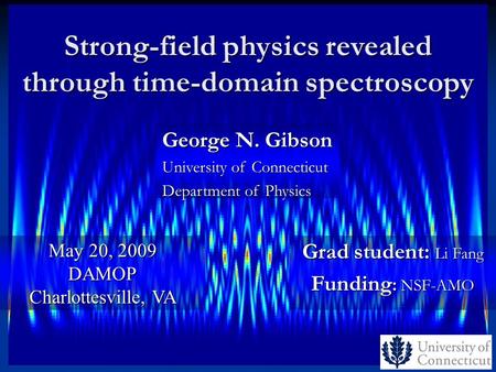 Strong-field physics revealed through time-domain spectroscopy Grad student: Li Fang Funding : NSF-AMO May 20, 2009 DAMOP Charlottesville, VA George N.