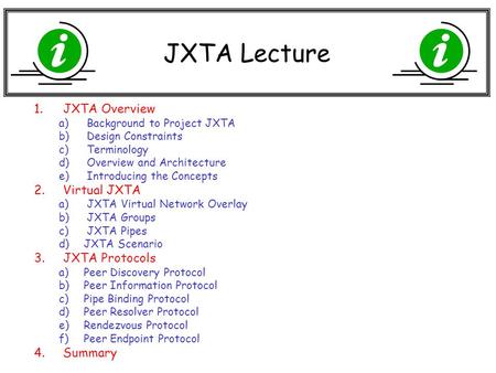 JXTA Lecture 1.JXTA Overview a) Background to Project JXTA b) Design Constraints c) Terminology d) Overview and Architecture e) Introducing the Concepts.