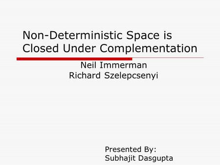 Non-Deterministic Space is Closed Under Complementation Neil Immerman Richard Szelepcsenyi Presented By: Subhajit Dasgupta.