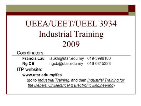 UEEA/UEET/UEEL 3934 Industrial Training 2009 Coordinators: Francis Ng ITP website: