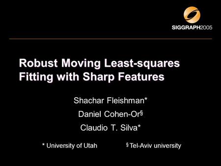 Robust Moving Least-squares Fitting with Sharp Features Shachar Fleishman* Daniel Cohen-Or § Claudio T. Silva* * University of Utah § Tel-Aviv university.