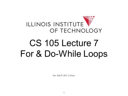 1 CS 105 Lecture 7 For & Do-While Loops Sun, Feb 27, 2011, 2:16 pm.
