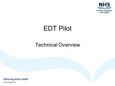 EDT Pilot Technical Overview. EDT Background  Procured Nationally  Implemented in several health boards (Tayside)  “EDT Hub” acts as a “mailbox” to.