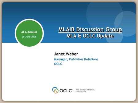 Janet Weber Manager, Publisher Relations OCLC MLAIB Discussion Group MLA & OCLC Update ALA Annual 28 June 2008.
