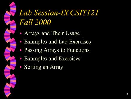 1 Lab Session-IX CSIT121 Fall 2000 w Arrays and Their Usage w Examples and Lab Exercises w Passing Arrays to Functions w Examples and Exercises w Sorting.