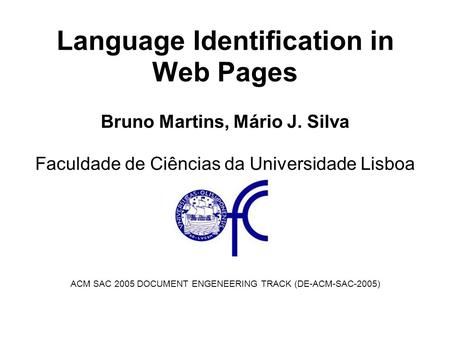 Language Identification in Web Pages Bruno Martins, Mário J. Silva Faculdade de Ciências da Universidade Lisboa ACM SAC 2005 DOCUMENT ENGENEERING TRACK.