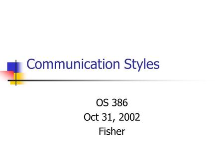 Communication Styles OS 386 Oct 31, 2002 Fisher. Agenda Collect individual research papers Conduct communication styles exercise.