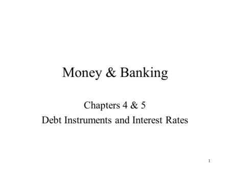 1 Money & Banking Chapters 4 & 5 Debt Instruments and Interest Rates.