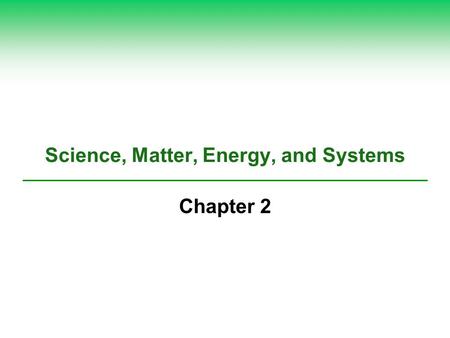 Science, Matter, Energy, and Systems Chapter 2. Core Case Study: Carrying Out a Controlled Scientific Experiment  F. Herbert Bormann, Gene Likens, et.