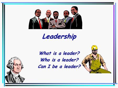 What is a leader? Who is a leader? Can I be a leader?