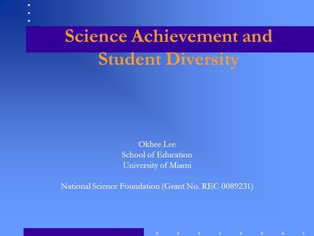 Science Achievement and Student Diversity Okhee Lee School of Education University of Miami National Science Foundation (Grant No. REC-0089231)