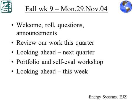 Fall wk 9 – Mon.29.Nov.04 Welcome, roll, questions, announcements Review our work this quarter Looking ahead – next quarter Portfolio and self-eval workshop.