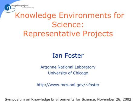 Knowledge Environments for Science: Representative Projects Ian Foster Argonne National Laboratory University of Chicago