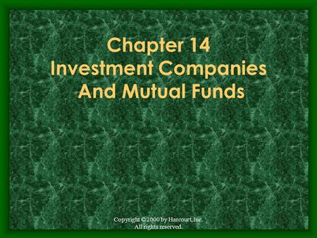 Copyright © 2000 by Harcourt, Inc. All rights reserved. Chapter 14 Investment Companies And Mutual Funds.