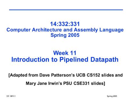 Spring 2005331 W11.1 14:332:331 Computer Architecture and Assembly Language Spring 2005 Week 11 Introduction to Pipelined Datapath [Adapted from Dave Patterson’s.
