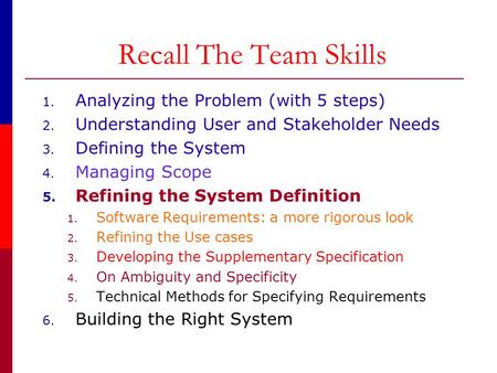 Recall The Team Skills 1. Analyzing the Problem (with 5 steps) 2. Understanding User and Stakeholder Needs 3. Defining the System 4. Managing Scope 5.