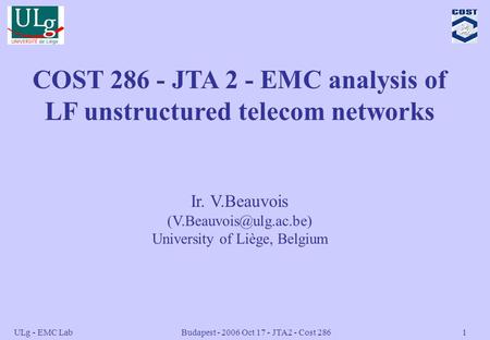 ULg - EMC Lab Budapest - 2006 Oct 17 - JTA2 - Cost 2861 COST 286 - JTA 2 - EMC analysis of LF unstructured telecom networks Ir. V.Beauvois