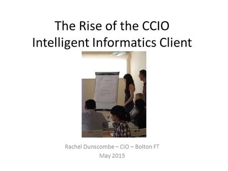 The Rise of the CCIO Intelligent Informatics Client Rachel Dunscombe – CIO – Bolton FT May 2015.