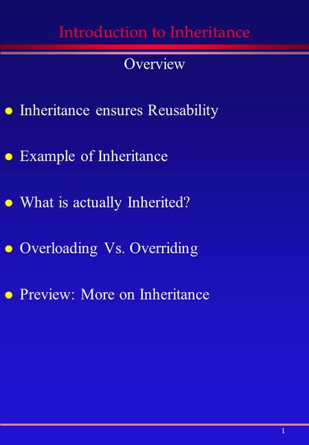 1 Introduction to Inheritance Overview l Inheritance ensures Reusability l Example of Inheritance l What is actually Inherited? l Overloading Vs. Overriding.