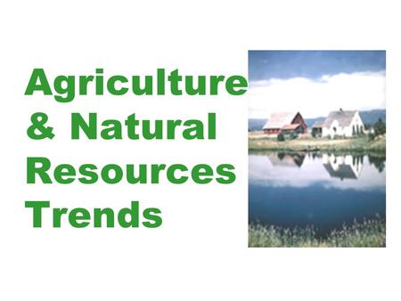Agriculture & Natural Resources Trends. What factors are causing changes in Agriculture & Natural Resources? Population Growth and Movement Social Change.