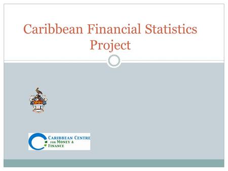 Caribbean Financial Statistics Project. Background and Rationale The process of integration within the region is increasingly deepening;  financial integration.