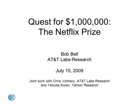 Quest for $1,000,000: The Netflix Prize Bob Bell AT&T Labs-Research July 15, 2009 Joint work with Chris Volinsky, AT&T Labs-Research and Yehuda Koren,