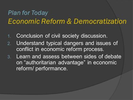 Plan for Today Economic Reform & Democratization 1. Conclusion of civil society discussion. 2. Understand typical dangers and issues of conflict in economic.