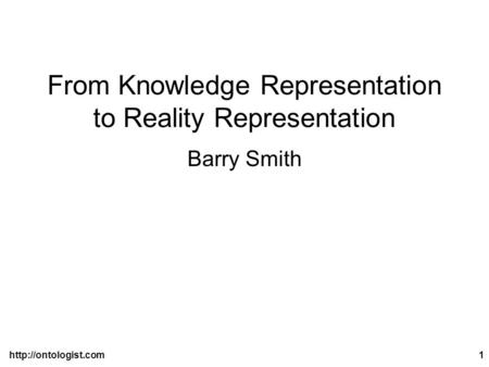 From Knowledge Representation to Reality Representation Barry Smith.