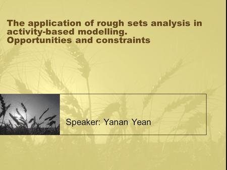 The application of rough sets analysis in activity-based modelling. Opportunities and constraints Speaker: Yanan Yean.