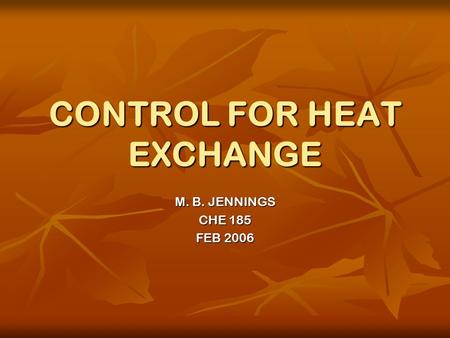 CONTROL FOR HEAT EXCHANGE M. B. JENNINGS CHE 185 FEB 2006.