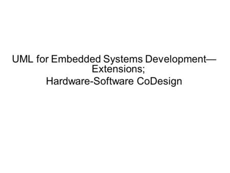 UML for Embedded Systems Development— Extensions; Hardware-Software CoDesign.