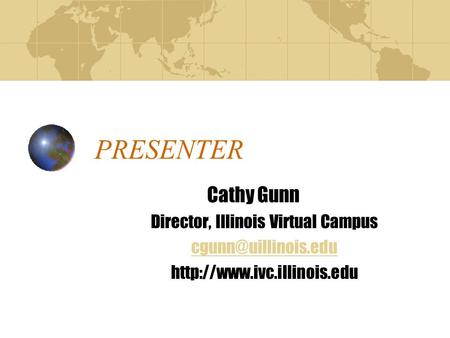 PRESENTER Cathy Gunn Director, Illinois Virtual Campus