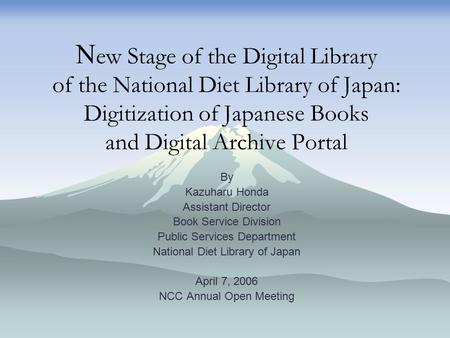 N ew Stage of the Digital Library of the National Diet Library of Japan: Digitization of Japanese Books and Digital Archive Portal By Kazuharu Honda Assistant.