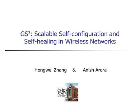 GS 3 GS 3 : Scalable Self-configuration and Self-healing in Wireless Networks Hongwei Zhang & Anish Arora.