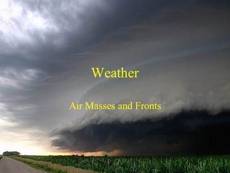 Weather Air Masses and Fronts. Air Masses Function of location (arctic – A, polar – P, tropical – T) and surface type (continental – c and maritime –
