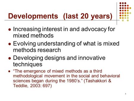 1 Developments (last 20 years) Increasing interest in and advocacy for mixed methods Evolving understanding of what is mixed methods research Developing.