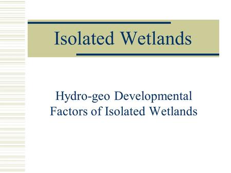 Isolated Wetlands Hydro-geo Developmental Factors of Isolated Wetlands.