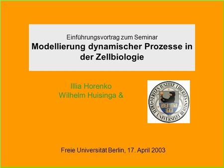 Illia Horenko Wilhelm Huisinga & Einführungsvortrag zum Seminar Modellierung dynamischer Prozesse in der Zellbiologie Freie Universität Berlin, 17. April.