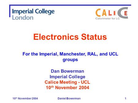 10 th November 2004Daniel Bowerman1 Dan Bowerman Imperial College Calice Meeting - UCL 10 th November 2004 Electronics Status For the Imperial, Manchester,